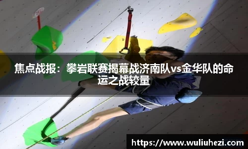 焦点战报：攀岩联赛揭幕战济南队vs金华队的命运之战较量